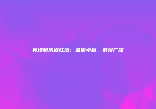 奥地利沃根红酒：品质卓越，前景广阔