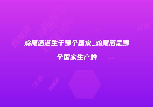 鸡尾酒诞生于哪个国家_鸡尾酒是哪个国家生产的