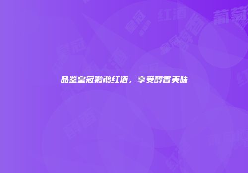 品鉴皇冠鹦鹉红酒，享受醇香美味