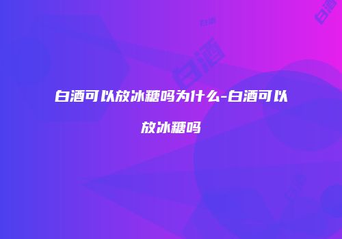 白酒可以放冰糖吗为什么-白酒可以放冰糖吗