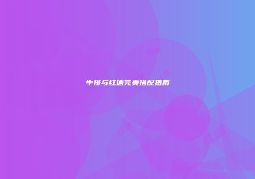 牛排与红酒完美搭配指南