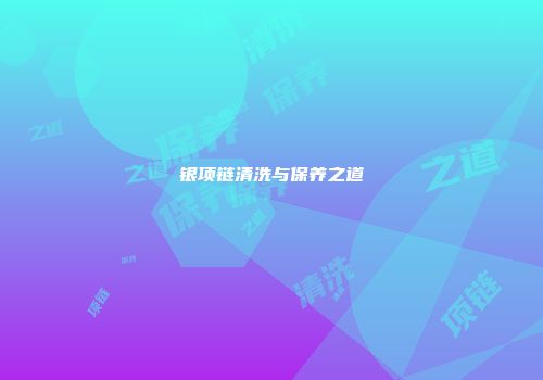 银项链清洗与保养之道