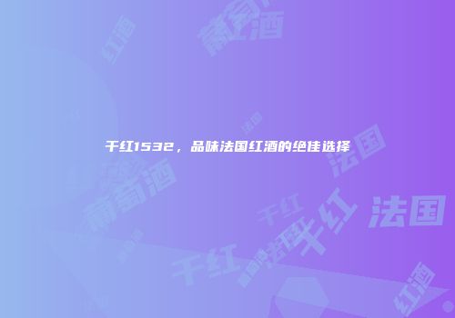 干红1532，品味法国红酒的绝佳选择