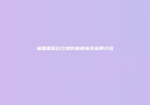 福建雷诺白兰地价格查询及品牌介绍