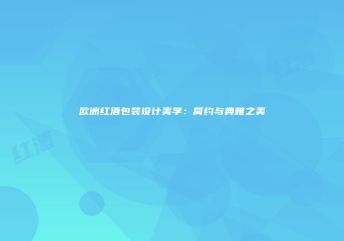 欧洲红酒包装设计美学：简约与典雅之美