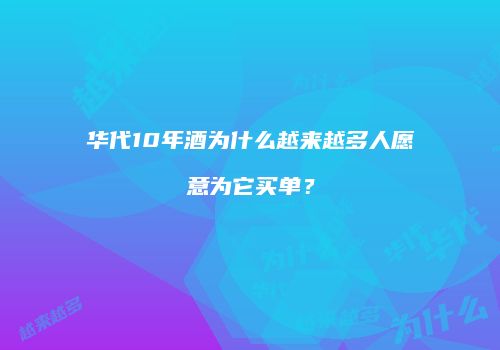 华代10年酒为什么越来越多人愿意为它买单？