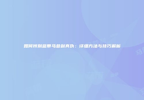 如何辨别蓝带马爹利真伪：详细方法与技巧解析