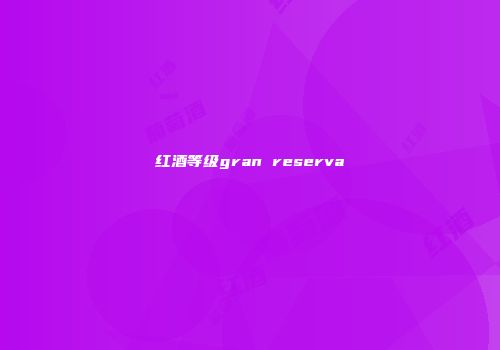 红酒等级gran reserva