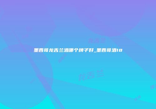 墨西哥龙舌兰酒哪个牌子好_墨西哥酒18