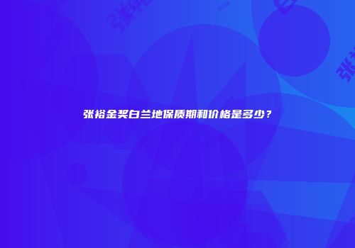 张裕金奖白兰地保质期和价格是多少？
