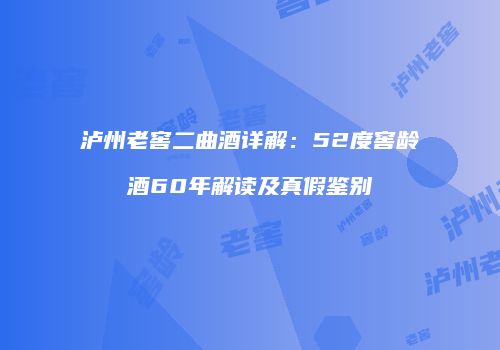 泸州老窖二曲酒详解：52度窖龄酒60年解读及真假鉴别