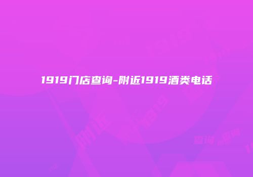 1919门店查询-附近1919酒类电话