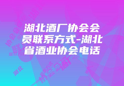 湖北酒厂协会会员联系方式-湖北省酒业协会电话
