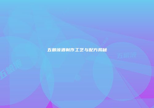 五粮液酒制作工艺与配方揭秘
