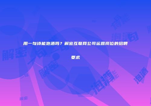 用一句诗能泡酒吗？解密互联网公司运营岗位的招聘要求