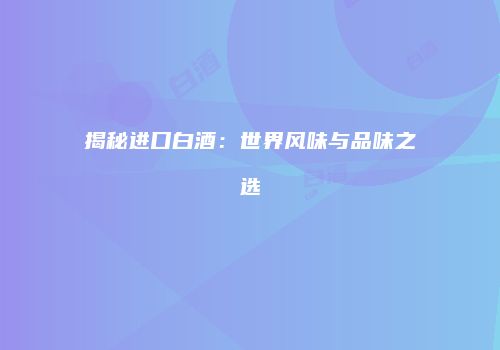 揭秘进口白酒：世界风味与品味之选