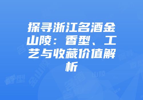 探寻浙江名酒金山陵：香型、工艺与收藏价值解析