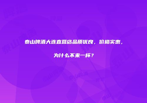 泰山啤酒大连直营店品质优良，价格实惠，为什么不来一杯？
