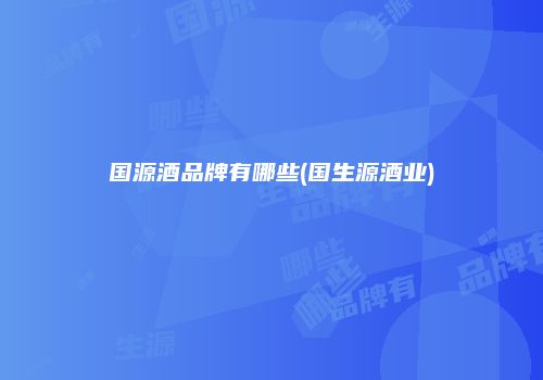 国源酒品牌有哪些(国生源酒业)