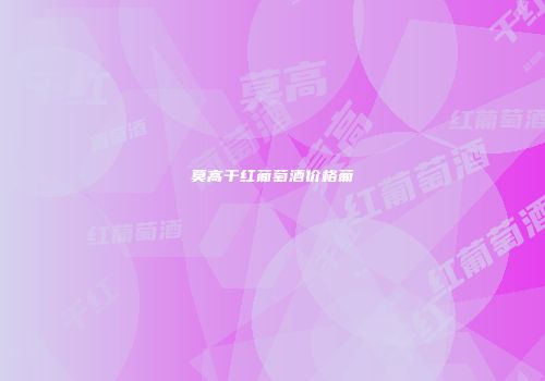 莫高干红葡萄酒价格葡
