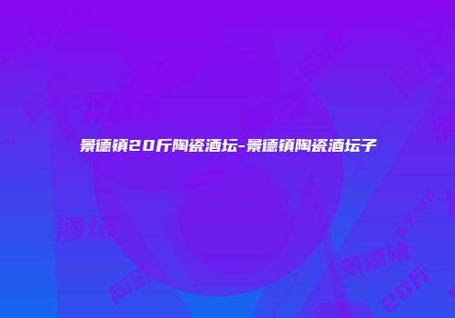 景德镇20斤陶瓷酒坛-景德镇陶瓷酒坛子
