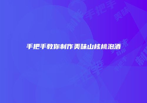 手把手教你制作美味山核桃泡酒