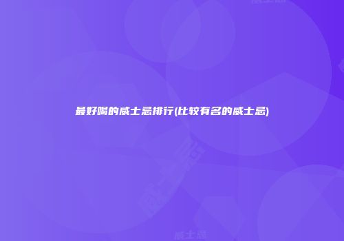 最好喝的威士忌排行(比较有名的威士忌)