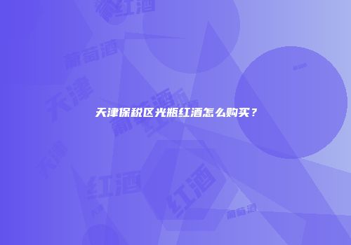 天津保税区光瓶红酒怎么购买？
