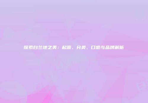 探索白兰地之美：起源、分类、口感与品牌解析