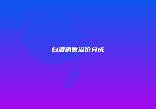 白酒销售溢价分成