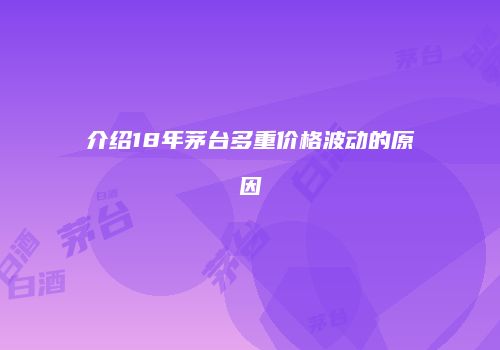介绍18年茅台多重价格波动的原因