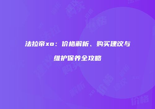 法拉帝xo：价格解析、购买建议与维护保养全攻略