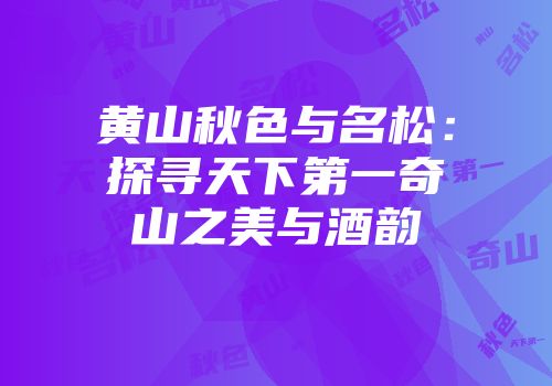 黄山秋色与名松：探寻天下第一奇山之美与酒韵