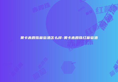 奥卡赤霞珠葡萄酒怎么样-奥卡赤霞珠红葡萄酒