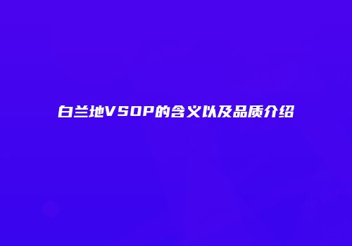白兰地VSOP的含义以及品质介绍
