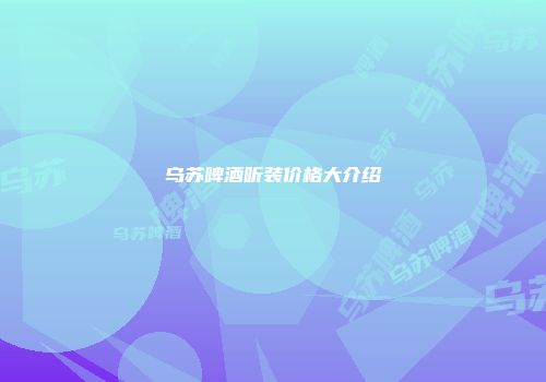 乌苏啤酒听装价格大介绍