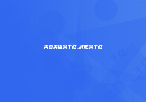 美容美体喝干红_减肥喝干红