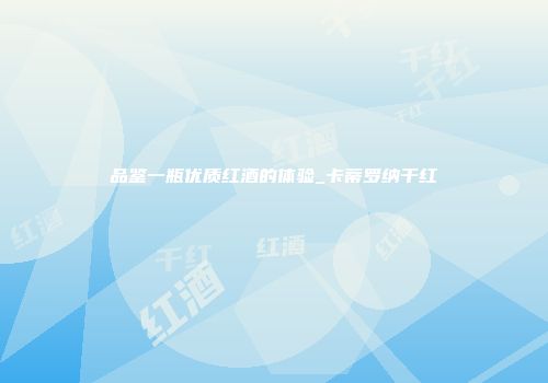 品鉴一瓶优质红酒的体验_卡蒂罗纳干红