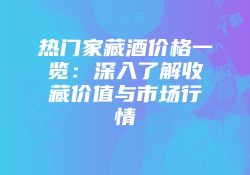 热门家藏酒价格一览：深入了解收藏价值与市场行情