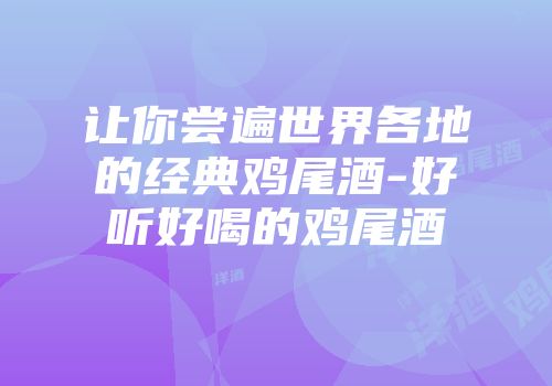 让你尝遍世界各地的经典鸡尾酒-好听好喝的鸡尾酒