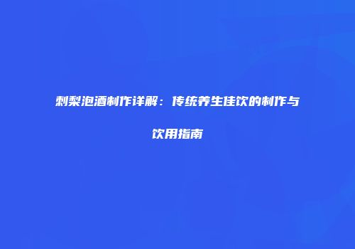 刺梨泡酒制作详解：传统养生佳饮的制作与饮用指南