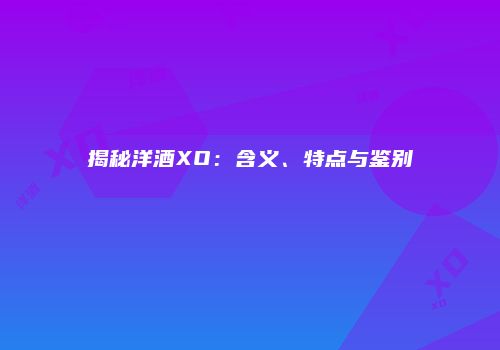 揭秘洋酒XO：含义、特点与鉴别
