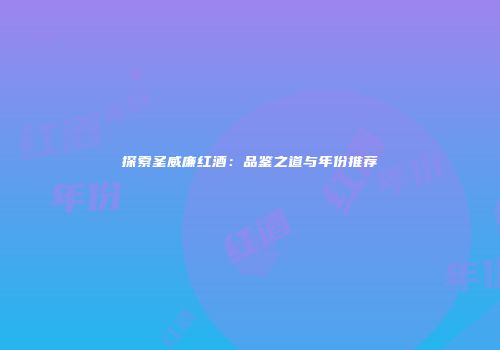探索圣威廉红酒：品鉴之道与年份推荐