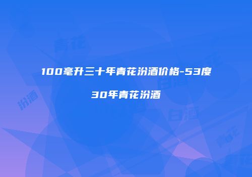 100毫升三十年青花汾酒价格-53度30年青花汾酒
