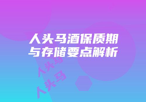 人头马酒保质期与存储要点解析