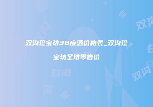 双沟珍宝坊38度酒价格表_双沟珍宝坊圣坊零售价