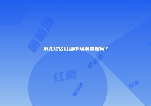 东北地区红酒市场前景如何？