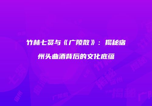 竹林七贤与《广陵散》：揭秘宿州头曲酒背后的文化底蕴