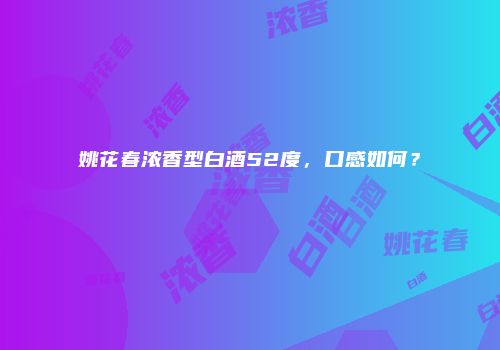 姚花春浓香型白酒52度，口感如何？