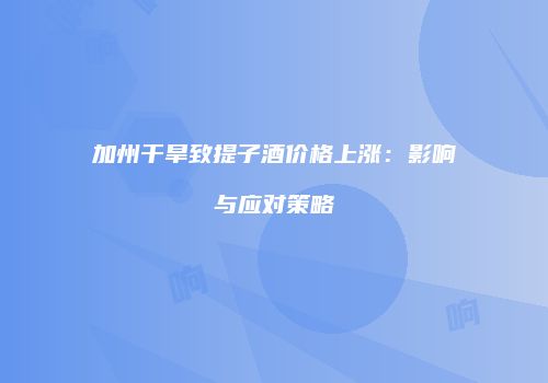 加州干旱致提子酒价格上涨：影响与应对策略